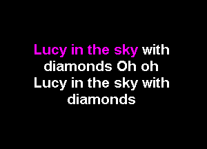 Lucy in the sky with
diamonds Oh oh

Lucy in the sky with
diamonds