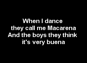 When I dance
they call me Macarena

And the boys they think
it's very buena