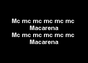 Mc mc mc mc me me
Macarena

Mc mc mc mc me me
Macarena