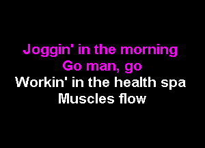 Joggin' in the morning
Go man, go

Workin' in the health spa
Muscles flow