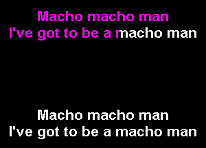 Macho macho man
I've got to be a macho man

Macho macho man
I've got to be a macho man