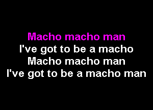 Macho macho man
I've got to be a macho

Macho macho man
I've got to be a macho man