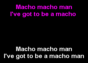 Macho macho man
I've got to be a macho

Macho macho man
I've got to be a macho man