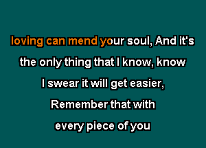 loving can mend your soul, And it's

the only thing that I know, know

I swear it will get easier,

Remember that with

every piece ofyou