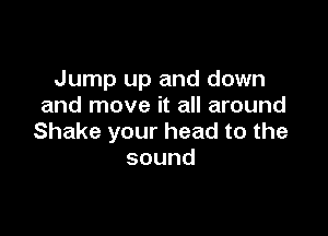 anpupanddown
and move it all around

Shakeyourheadtothe
sound