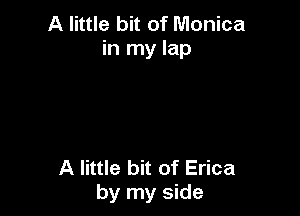 A little bit of Monica
in my lap

A little bit of Erica
by my side