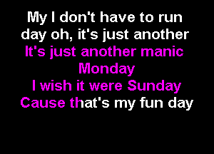 My I don't have to run
day oh, it's just another
It's just another manic
Monday
I wish it were Sunday
Cause that's my fun day