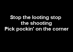 Stop the looting stop
the shooting

Pick pockin' on the corner