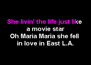 She Iivin' the life just like
a movie star

Oh Maria Maria she fell
in love in East LA.