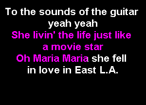 To the sounds of the guitar
yeah yeah
She livin' the life just like
a movie star

Oh Maria Maria she fell
in love in East LA.