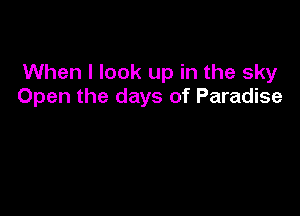 When I look up in the sky
Open the days of Paradise