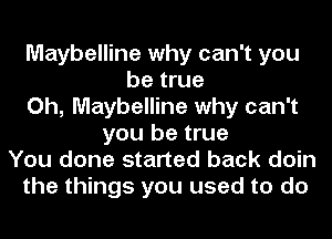 Maybelline why can't you
be true
Oh, Maybelline why can't
you be true
You done started back doin
the things you used to do