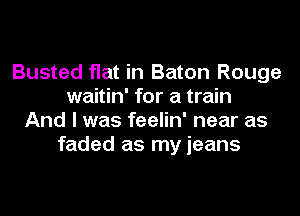 Busted flat in Baton Rouge
waitin' for a train
And I was feelin' near as
faded as my jeans