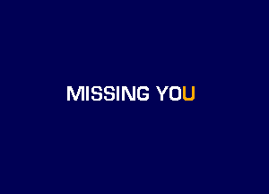 MISSING YOU