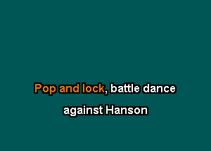 Pop and lock, battle dance

against Hanson