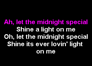 Ah, let the midnight special
Shine a light on me
Oh, let the midnight special
Shine its ever lovin' light
on me