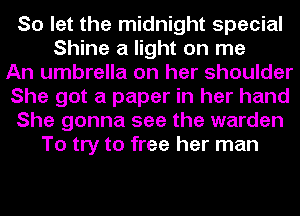 So let the midnight special
Shine a light on me
An umbrella on her shoulder
She got a paper in her hand
She gonna see the warden
To try to free her man