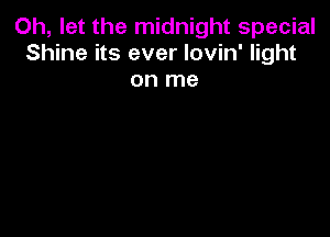 Oh, let the midnight special
Shine its ever lovin' light

on me