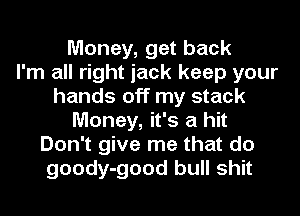Money, get back
I'm all right jack keep your
hands off my stack
Money, it's a hit
Don't give me that do
goody-good bull shit
