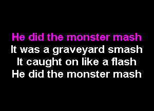 He did the monster mash
It was a graveyard smash
It caught on like a flash
He did the monster mash