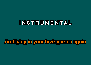 INSTRUMENTAL

And lying in your loving arms again