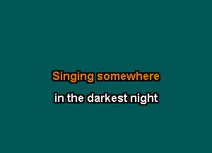 Singing somewhere

in the darkest night