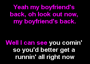 Yeah my boyfriend's
back, oh look out now,
my boyfriend's back.

Well I can see you comin'
so you'd better get a
runnin' all right now