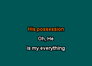 His possession

0h, He

is my everything