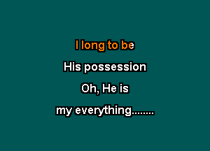 I long to be
His possession

0h, He is

my everything ........