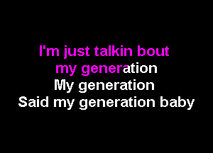 I'm just talkin bout
my generation

My generation
Said my generation baby