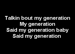 Talkin bout my generation
My generation

Said my generation baby
Said my generation
