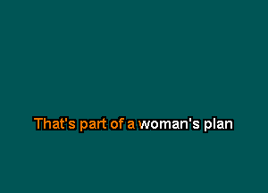 That's part of a woman's plan