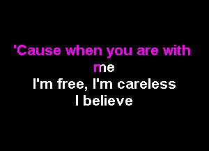 'Cause when you are with
me

I'm free, I'm careless
IbeHeve
