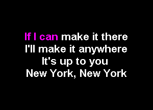 lfl can make it there
I'll make it anywhere

It's up to you
New York, New York