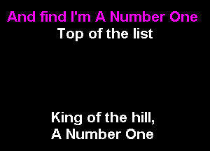 And fmd I'm A Number One
Top of the list

King of the hill,
A Number One