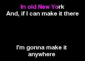 In old New York
And, ifl can make it there

I'm gonna make it
anywhere