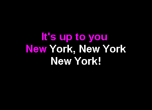 It's up to you
New York, New York

New York!