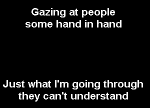Gazing at people
some hand in hand

Just what I'm going through
they can't understand