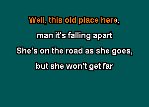 Well, this old place here,
man it's falling apart

She's on the road as she goes,

but she won't get far