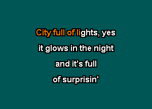 City full of lights, yes

it glows in the night

and it's full

of surprisin'