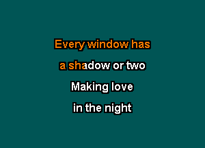 Every window has

a shadow or two

Making love

in the night