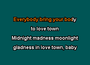 Everybody bring your body

to love town

Midnight madness moonlight

gladness in love town, baby