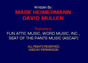 Written Byi

FUN ATTIC MUSIC, WEIRD MUSIC, INC,
SEAT OF THE PANTS MUSIC IASCAPJ

ALL RIGHTS RESERVED.
USED BY PERMISSION.