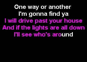 One way or another
I'm gonna find ya
I will drive past your house
And if the lights are all down
I'll see who's around