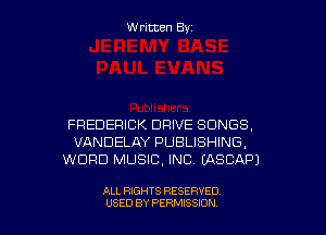 Written Byz

FREDERICK DRIVE SONGS,
VANDELAY PUBLISHING,
WORD MUSIC. INC. (ASCAP)

ALL RIGHTS RESERVED
USED BY PERMISSION