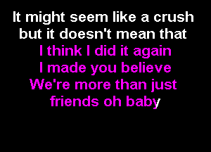 It might seem like a crush
but it doesn't mean that
I think I did it again
I made you believe
We're more than just
friends oh baby