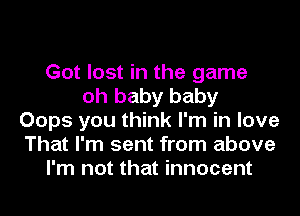 Got lost in the game
oh baby baby
Oops you think I'm in love
That I'm sent from above
I'm not that innocent