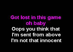 Got lost in this game
oh baby

Oops you think that
I'm sent from above
I'm not that innocent