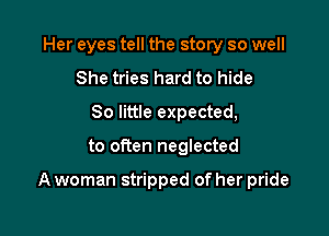 Her eyes tell the story so well
She tries hard to hide
80 little expected,

to often neglected

A woman stripped of her pride