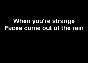 When you're strange
Faces come out of the rain